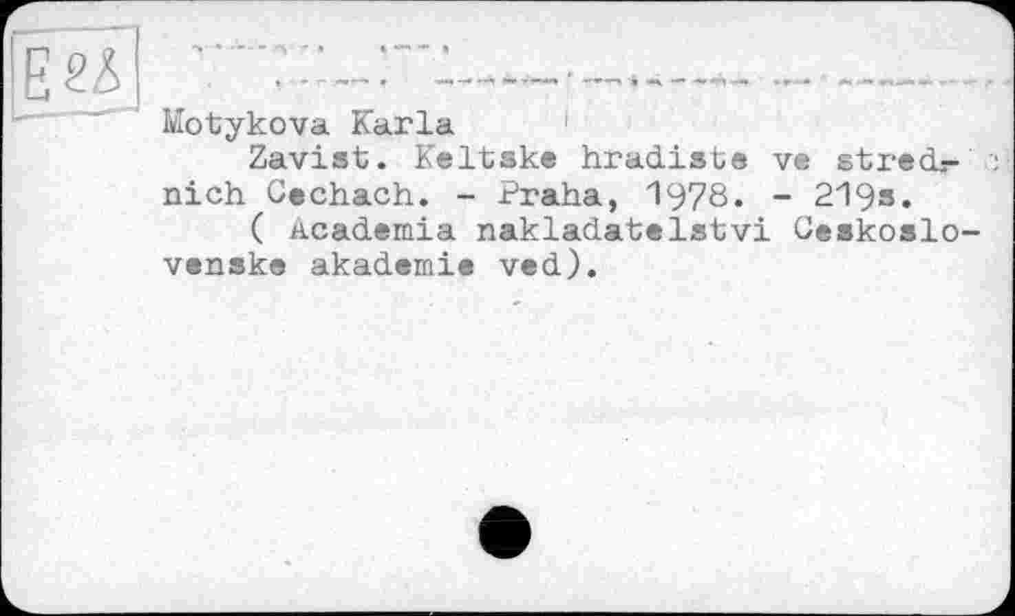 ﻿Motykova Karla 1
Zavist. Keltske hradiste ve strecL-nich Cechach. - Praha, 1978« - 219».
( academia nakladatelstvi üeskoslo venske akademie ved).